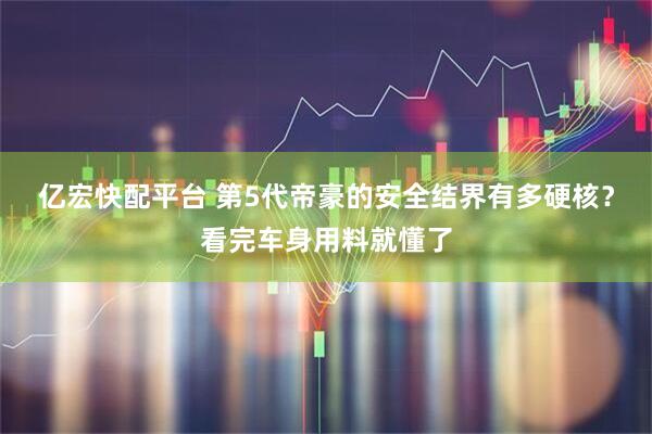 亿宏快配平台 第5代帝豪的安全结界有多硬核？看完车身用料就懂了