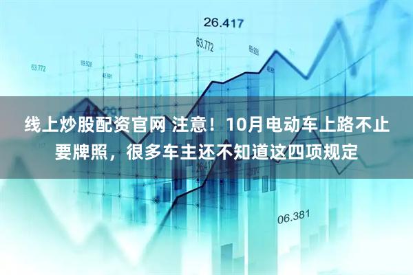 线上炒股配资官网 注意！10月电动车上路不止要牌照，很多车主还不知道这四项规定