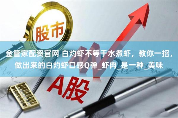 金管家配资官网 白灼虾不等于水煮虾，教你一招，做出来的白灼虾口感Q弹_虾肉_是一种_美味