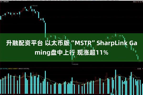 升融配资平台 以太币版“MSTR”SharpLink Gaming盘中上行 现涨超11%