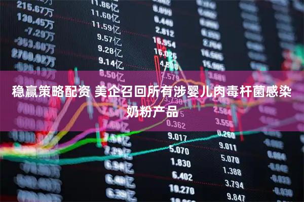 稳赢策略配资 美企召回所有涉婴儿肉毒杆菌感染奶粉产品