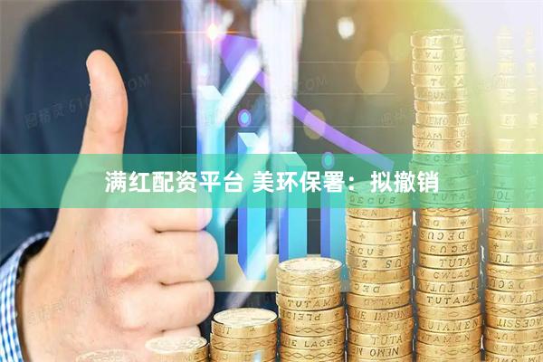 满红配资平台 美环保署：拟撤销