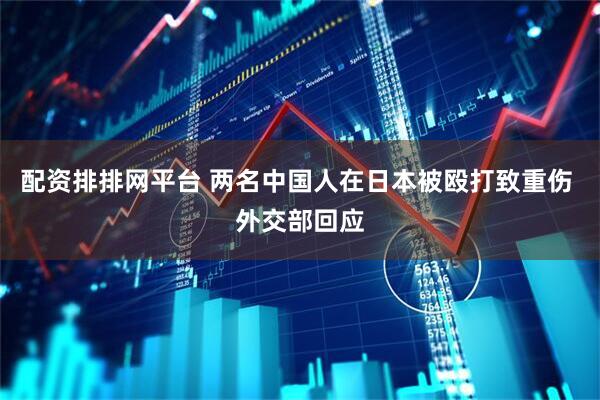 配资排排网平台 两名中国人在日本被殴打致重伤 外交部回应