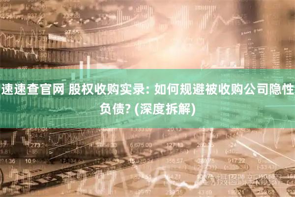 速速查官网 股权收购实录: 如何规避被收购公司隐性负债? (深度拆解)