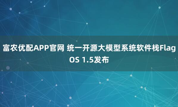 富农优配APP官网 统一开源大模型系统软件栈FlagOS 1.5发布