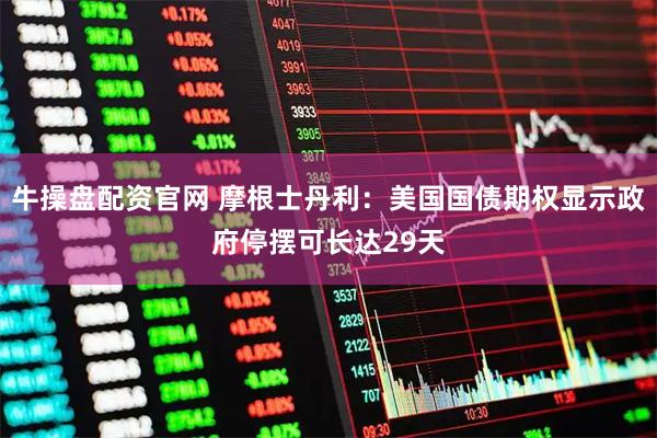 牛操盘配资官网 摩根士丹利：美国国债期权显示政府停摆可长达29天