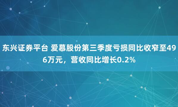东兴证券平台 爱慕股份第三季度亏损同比收窄至496万元，营收同比增长0.2%