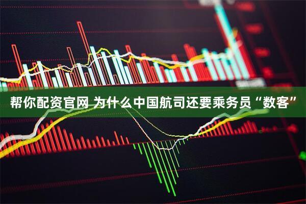 帮你配资官网 为什么中国航司还要乘务员“数客”