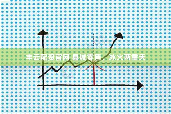 丰云配资官网 县城零售，冰火两重天