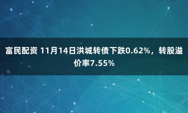 富民配资 11月14日洪城转债下跌0.62%，转股溢价率7.55%