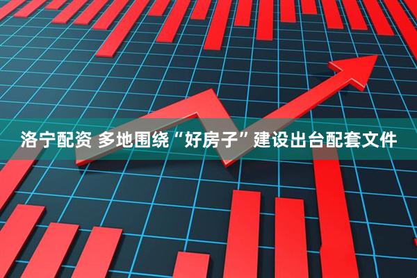 洛宁配资 多地围绕“好房子”建设出台配套文件