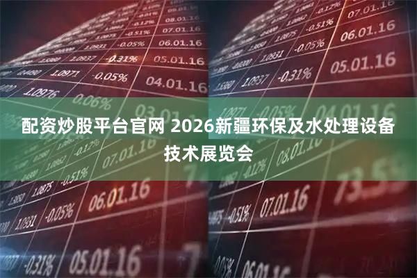 配资炒股平台官网 2026新疆环保及水处理设备技术展览会