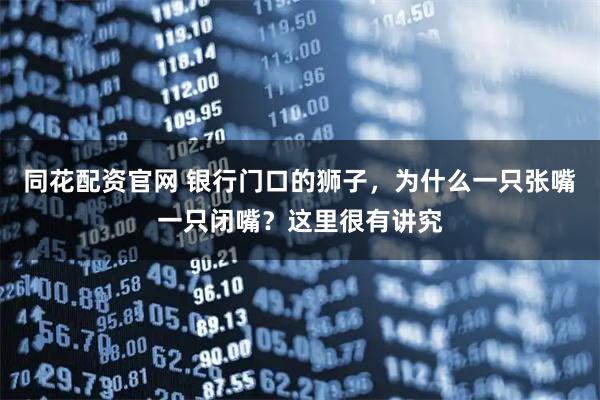 同花配资官网 银行门口的狮子，为什么一只张嘴一只闭嘴？这里很有讲究