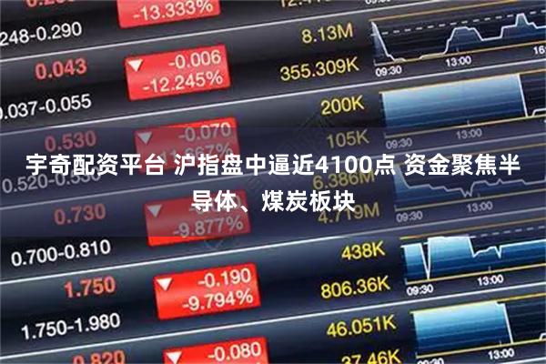 宇奇配资平台 沪指盘中逼近4100点 资金聚焦半导体、煤炭板块