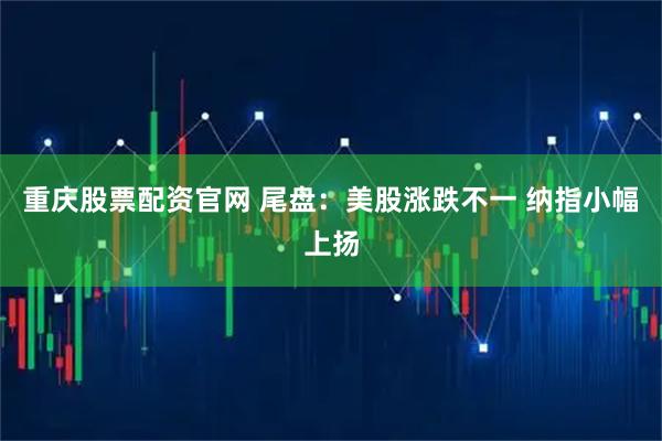 重庆股票配资官网 尾盘：美股涨跌不一 纳指小幅上扬
