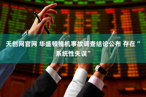 天创网官网 华盛顿撞机事故调查结论公布 存在“系统性失误”