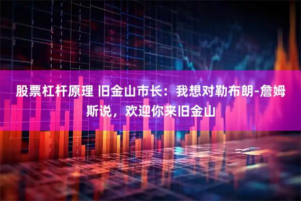 股票杠杆原理 旧金山市长：我想对勒布朗-詹姆斯说，欢迎你来旧金山